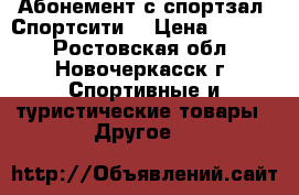 Абонемент с спортзал “Спортсити“ › Цена ­ 4 500 - Ростовская обл., Новочеркасск г. Спортивные и туристические товары » Другое   
